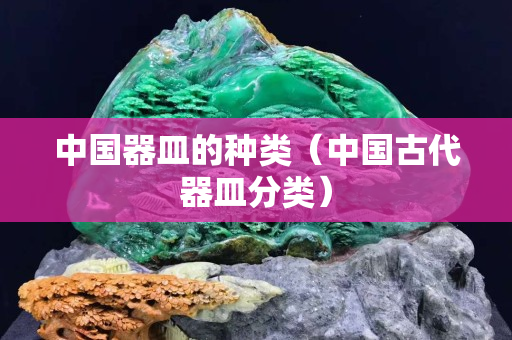 中國器皿的種類（中國古代器皿分類）