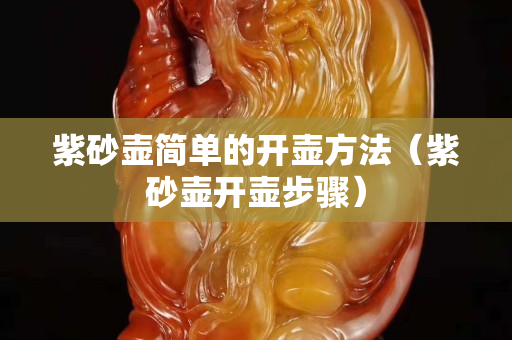 紫砂壺簡單的開壺方法（紫砂壺開壺步驟）