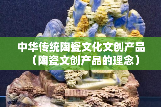 中華傳統陶瓷文化文創產品（陶瓷文創產品的理念）