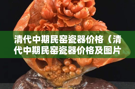 清代中期民窯瓷器價格（清代中期民窯瓷器價格及圖片）