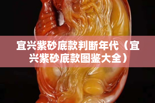 宜興紫砂底款判斷年代（宜興紫砂底款圖鑒大全）