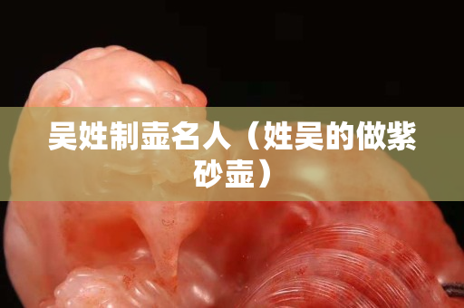 吳姓制壺名人（姓吳的做紫砂壺）