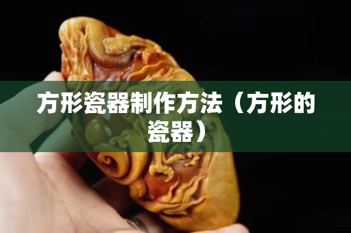 方形瓷器制作方法（方形的瓷器）