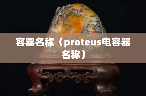 容器名稱（proteus電容器名稱）