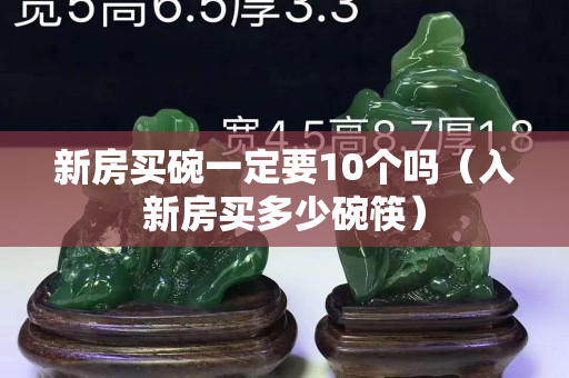 新房買碗一定要10個(gè)嗎（入新房買多少碗筷）