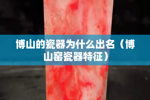 博山的瓷器為什么出名（博山窯瓷器特征）