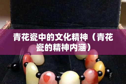 青花瓷中的文化精神（青花瓷的精神內涵）