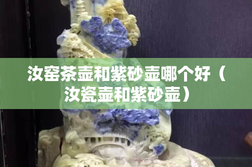 汝窯茶壺和紫砂壺哪個好（汝瓷壺和紫砂壺）