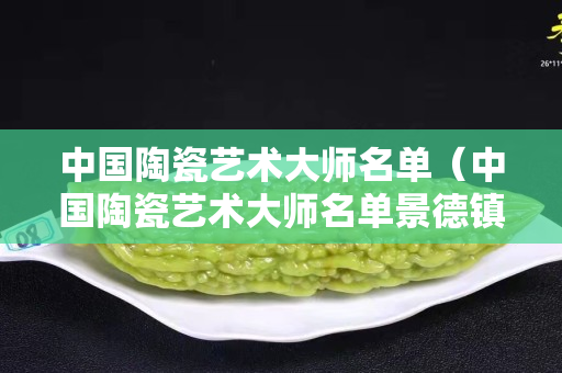 中國(guó)陶瓷藝術(shù)大師名單（中國(guó)陶瓷藝術(shù)大師名單景德鎮(zhèn)）