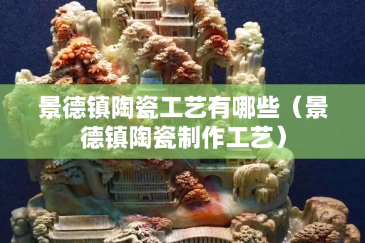 景德鎮陶瓷工藝有哪些（景德鎮陶瓷制作工藝）