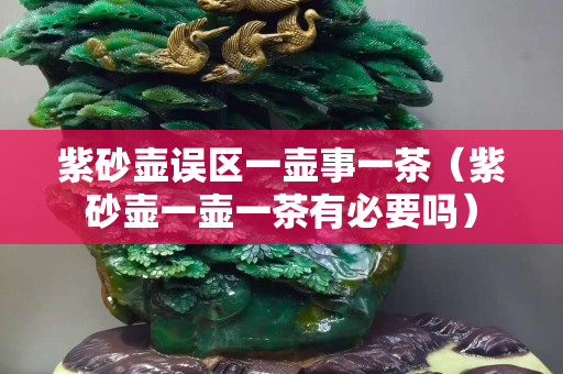 紫砂壺誤區一壺事一茶（紫砂壺一壺一茶有必要嗎）