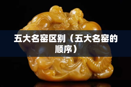 五大名窯區別（五大名窯的順序）
