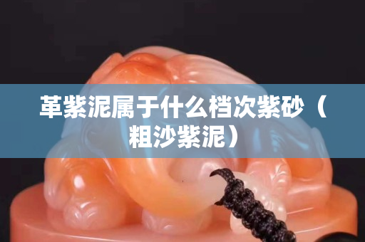 革紫泥屬于什么檔次紫砂（粗沙紫泥）