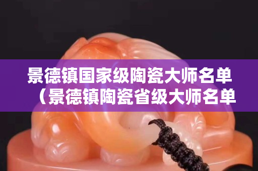 景德鎮國家級陶瓷大師名單（景德鎮陶瓷省級大師名單）