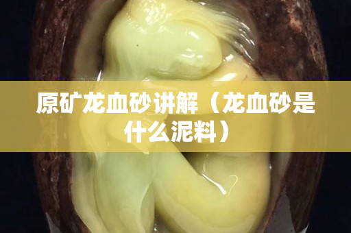 原礦龍血砂講解（龍血砂是什么泥料）