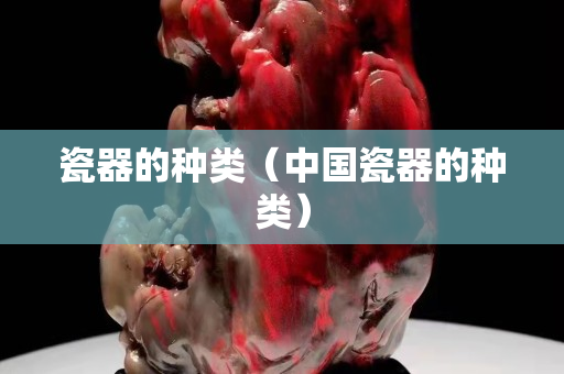 瓷器的種類（中國瓷器的種類）