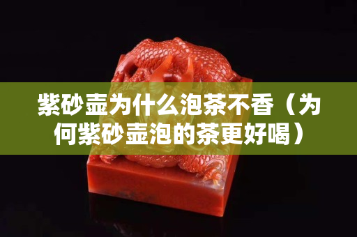 紫砂壺為什么泡茶不香（為何紫砂壺泡的茶更好喝）