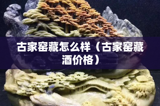 古家窯藏怎么樣（古家窯藏酒價格）
