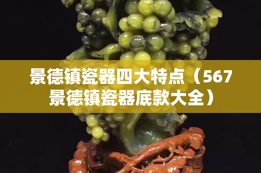 景德鎮瓷器四大特點（567景德鎮瓷器底款大全）