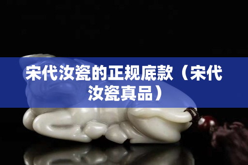 宋代汝瓷的正規(guī)底款（宋代汝瓷真品）
