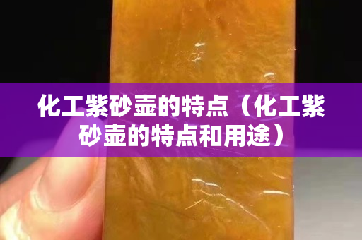 化工紫砂壺的特點(diǎn)（化工紫砂壺的特點(diǎn)和用途）