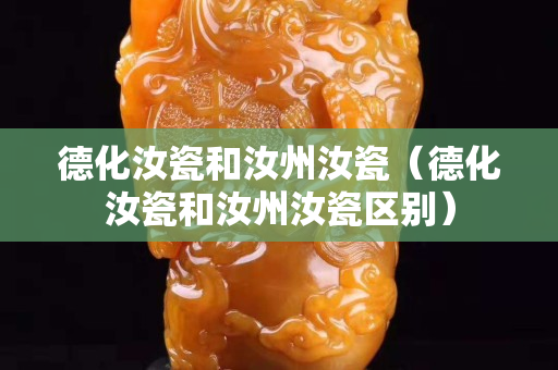 德化汝瓷和汝州汝瓷（德化汝瓷和汝州汝瓷區(qū)別）