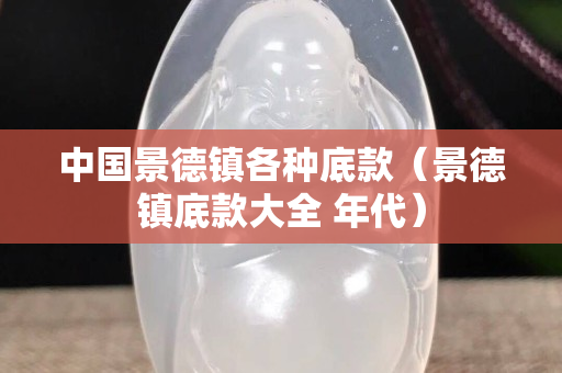 中國景德鎮各種底款（景德鎮底款大全 年代）