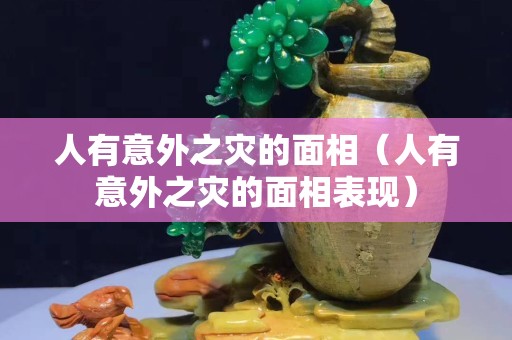 人有意外之災(zāi)的面相（人有意外之災(zāi)的面相表現(xiàn)）