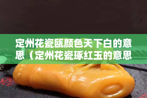 定州花瓷甌顏色天下白的意思（定州花瓷琢紅玉的意思）