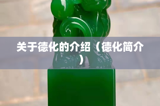 關于德化的介紹（德化簡介）