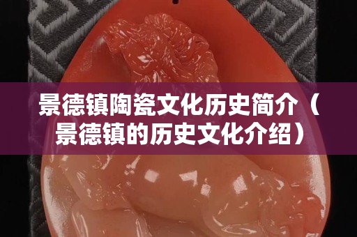 景德鎮陶瓷文化歷史簡介（景德鎮的歷史文化介紹）
