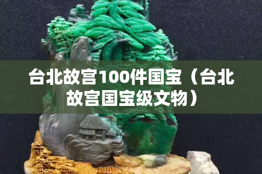 臺北故宮100件國寶（臺北故宮國寶級文物）