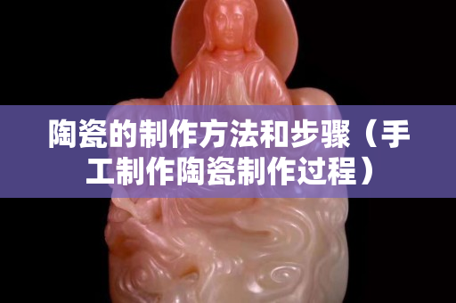 陶瓷的制作方法和步驟（手工制作陶瓷制作過程）
