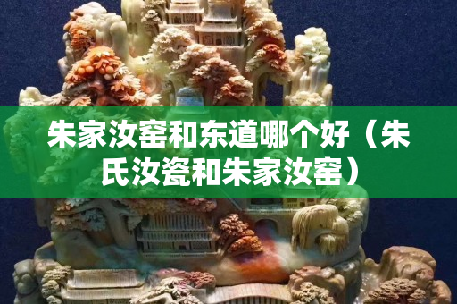 朱家汝窯和東道哪個好（朱氏汝瓷和朱家汝窯）