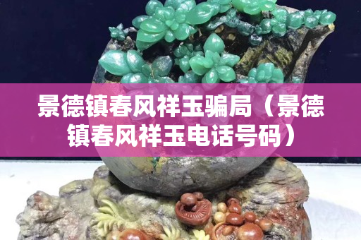 景德鎮春風祥玉騙局（景德鎮春風祥玉電話號碼）