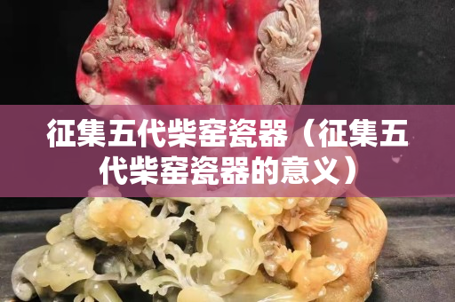 征集五代柴窯瓷器（征集五代柴窯瓷器的意義）