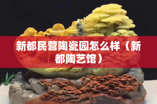 新都民營(yíng)陶瓷園怎么樣（新都陶藝館）