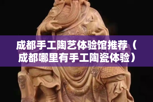 成都手工陶藝體驗館推薦（成都哪里有手工陶瓷體驗）