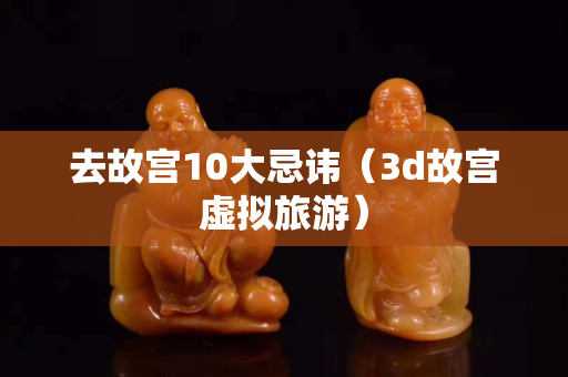 去故宮10大忌諱（3d故宮虛擬旅游）