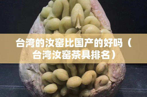 臺灣的汝窯比國產的好嗎（臺灣汝窯茶具排名）