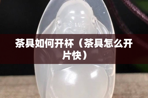 茶具如何開杯（茶具怎么開片快）
