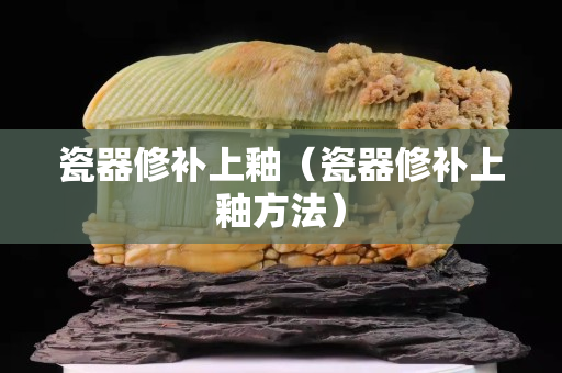 瓷器修補上釉（瓷器修補上釉方法）