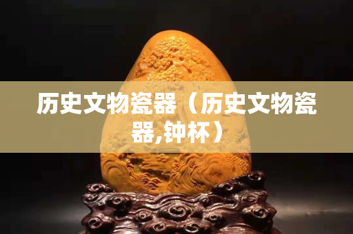 歷史文物瓷器（歷史文物瓷器,鐘杯）
