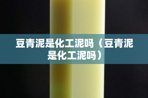 豆青泥是化工泥嗎（豆青泥是化工泥嗎）