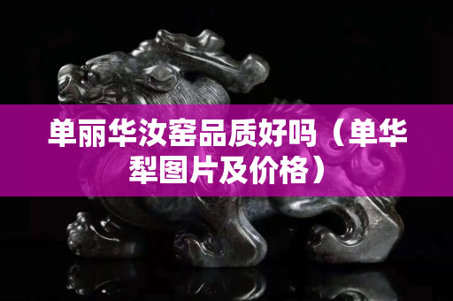 單麗華汝窯品質好嗎（單華犁圖片及價格）