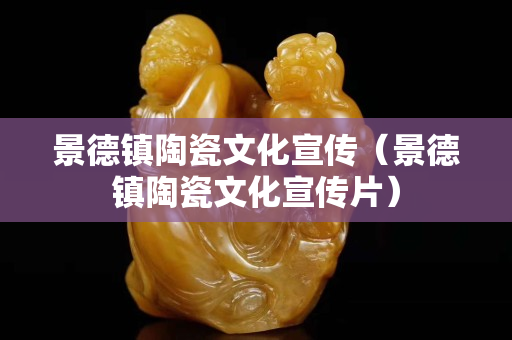 景德鎮陶瓷文化宣傳（景德鎮陶瓷文化宣傳片）