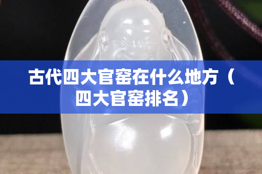 古代四大官窯在什么地方（四大官窯排名）