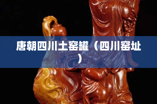 唐朝四川土窯罐（四川窯址）