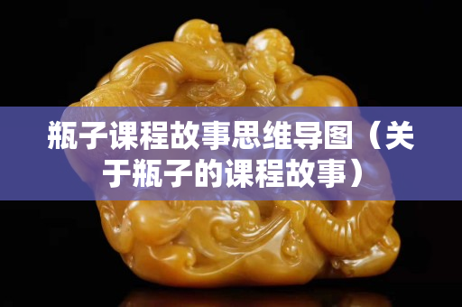 瓶子課程故事思維導(dǎo)圖（關(guān)于瓶子的課程故事）