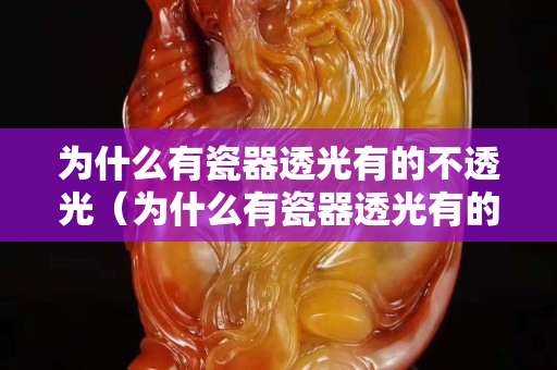 為什么有瓷器透光有的不透光（為什么有瓷器透光有的不透光有的透明）